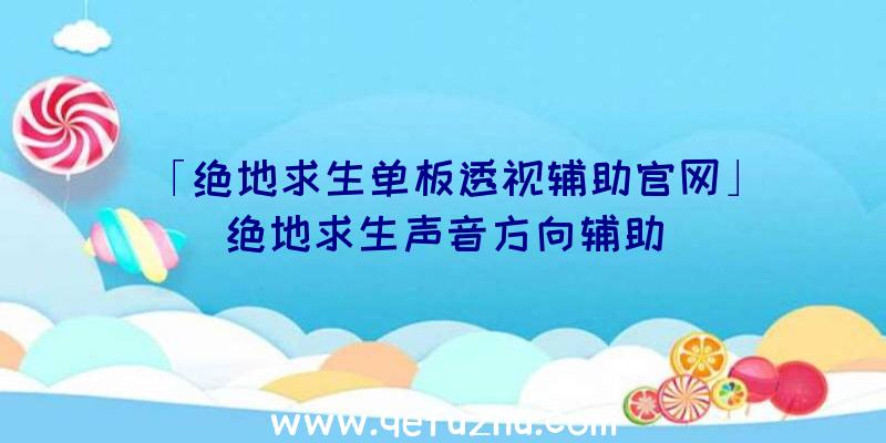 「绝地求生单板透视辅助官网」|绝地求生声音方向辅助